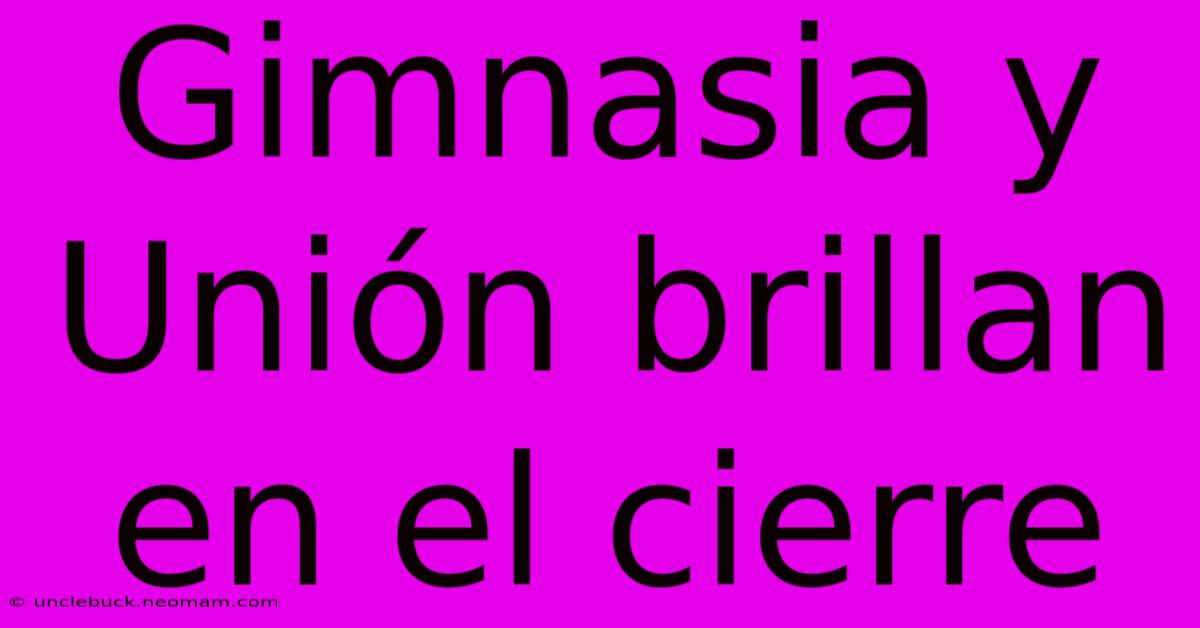 Gimnasia Y Unión Brillan En El Cierre