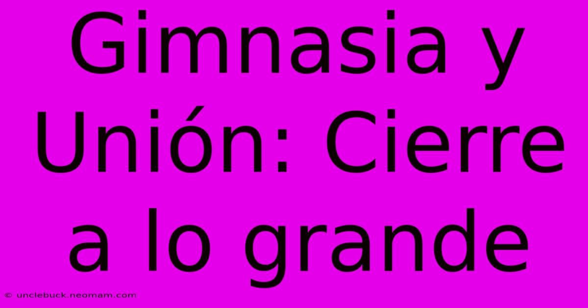 Gimnasia Y Unión: Cierre A Lo Grande 