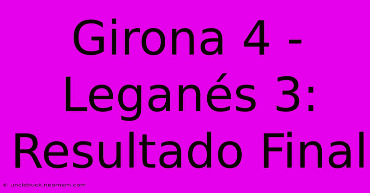 Girona 4 - Leganés 3: Resultado Final