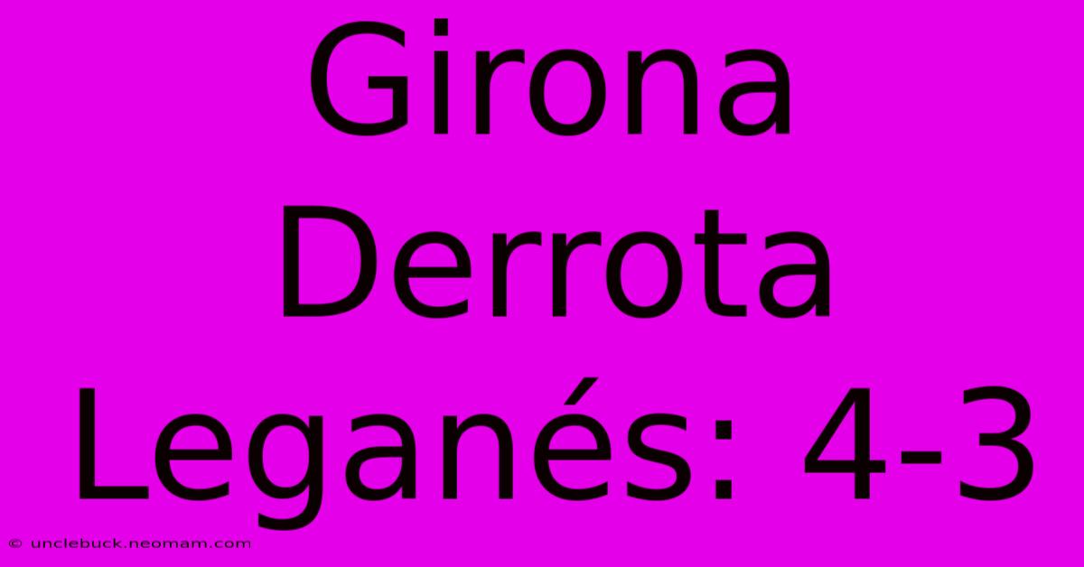 Girona Derrota Leganés: 4-3 