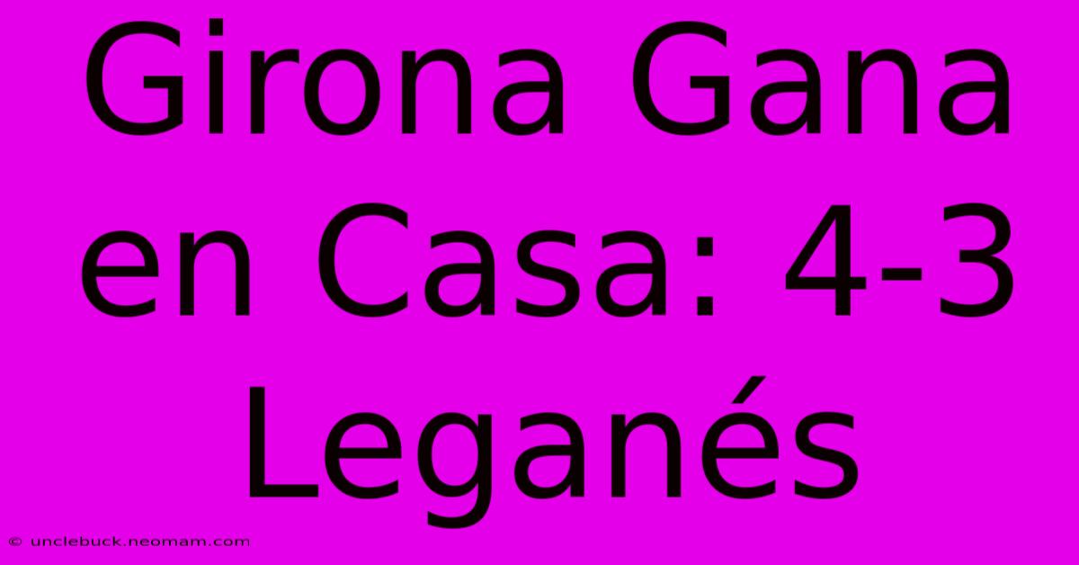 Girona Gana En Casa: 4-3 Leganés