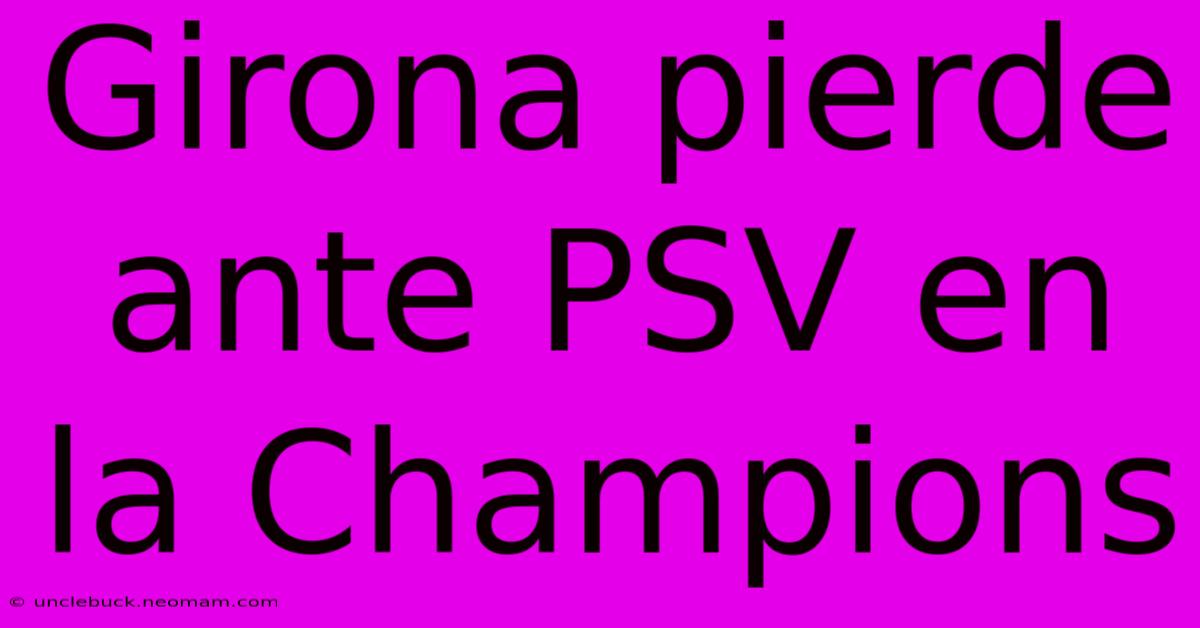 Girona Pierde Ante PSV En La Champions