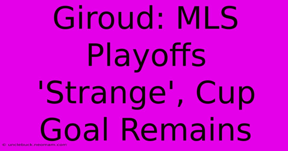 Giroud: MLS Playoffs 'Strange', Cup Goal Remains