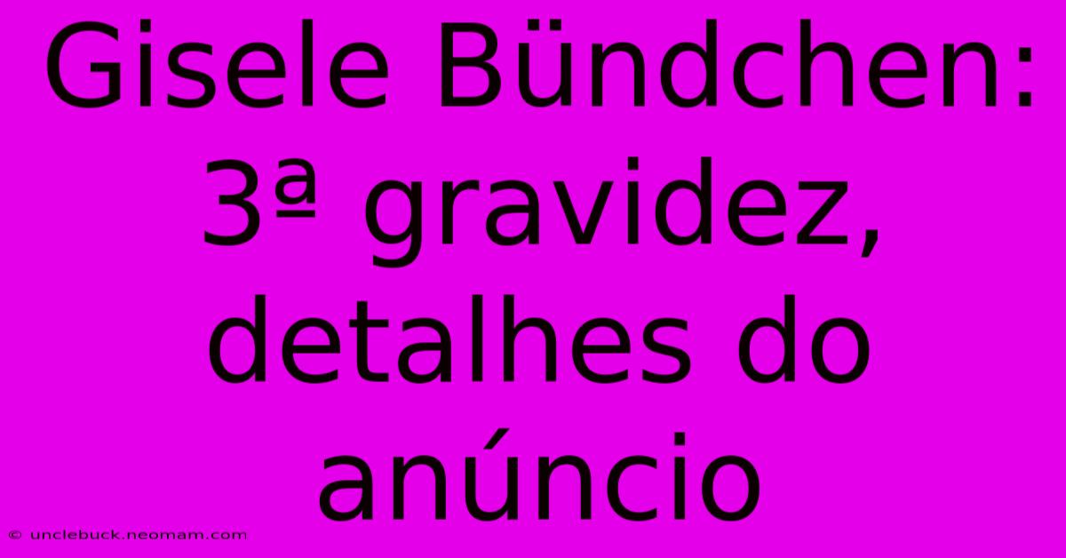 Gisele Bündchen: 3ª Gravidez, Detalhes Do Anúncio