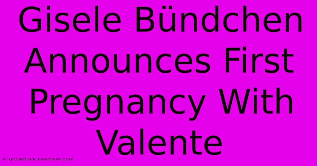 Gisele Bündchen Announces First Pregnancy With Valente