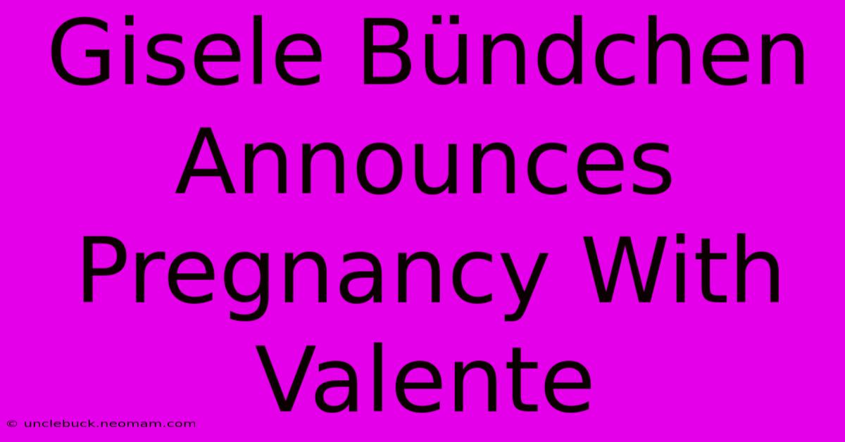 Gisele Bündchen Announces Pregnancy With Valente 