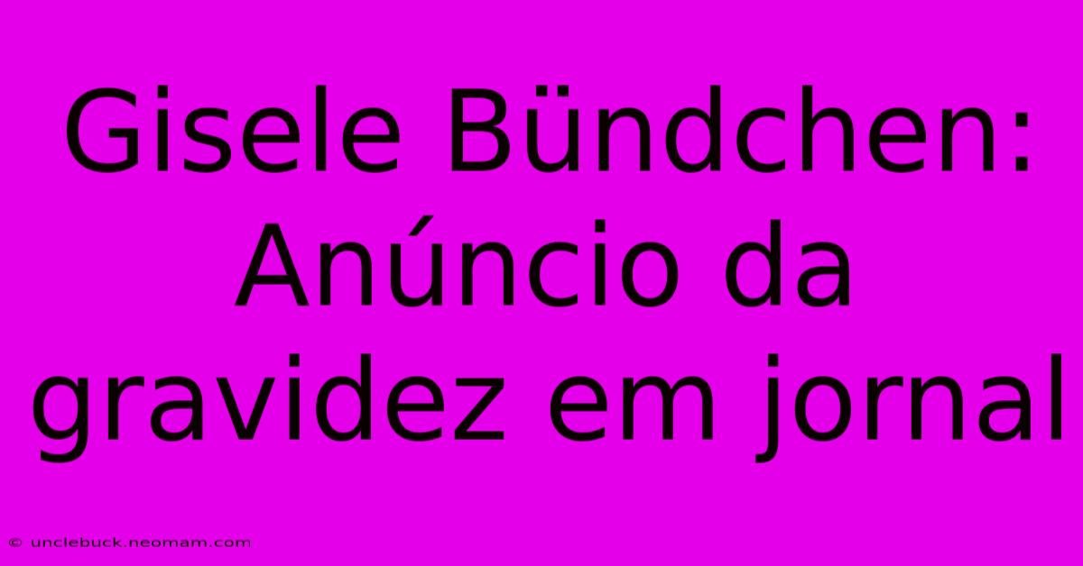 Gisele Bündchen: Anúncio Da Gravidez Em Jornal 