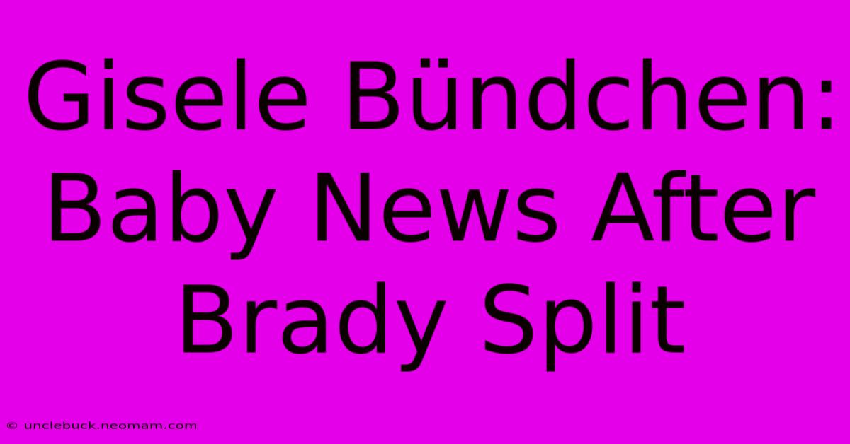 Gisele Bündchen: Baby News After Brady Split