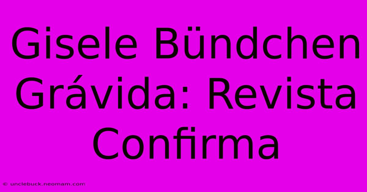 Gisele Bündchen Grávida: Revista Confirma 