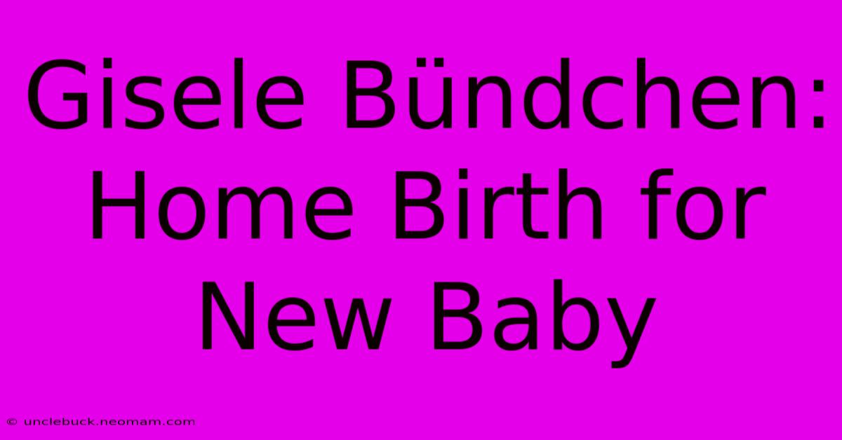 Gisele Bündchen: Home Birth For New Baby