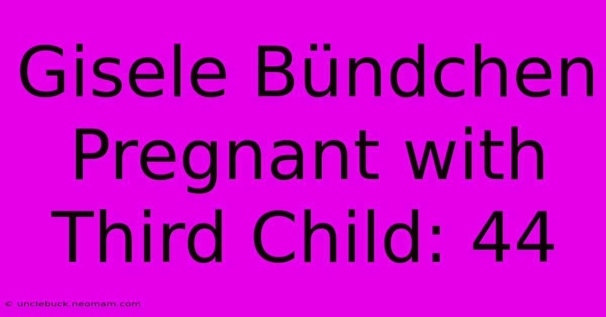 Gisele Bündchen Pregnant With Third Child: 44 