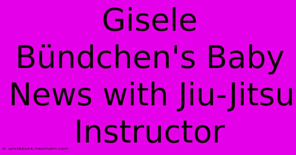 Gisele Bündchen's Baby News With Jiu-Jitsu Instructor 