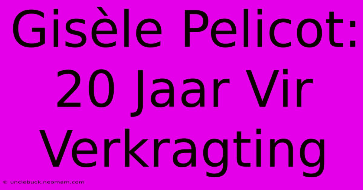 Gisèle Pelicot: 20 Jaar Vir Verkragting