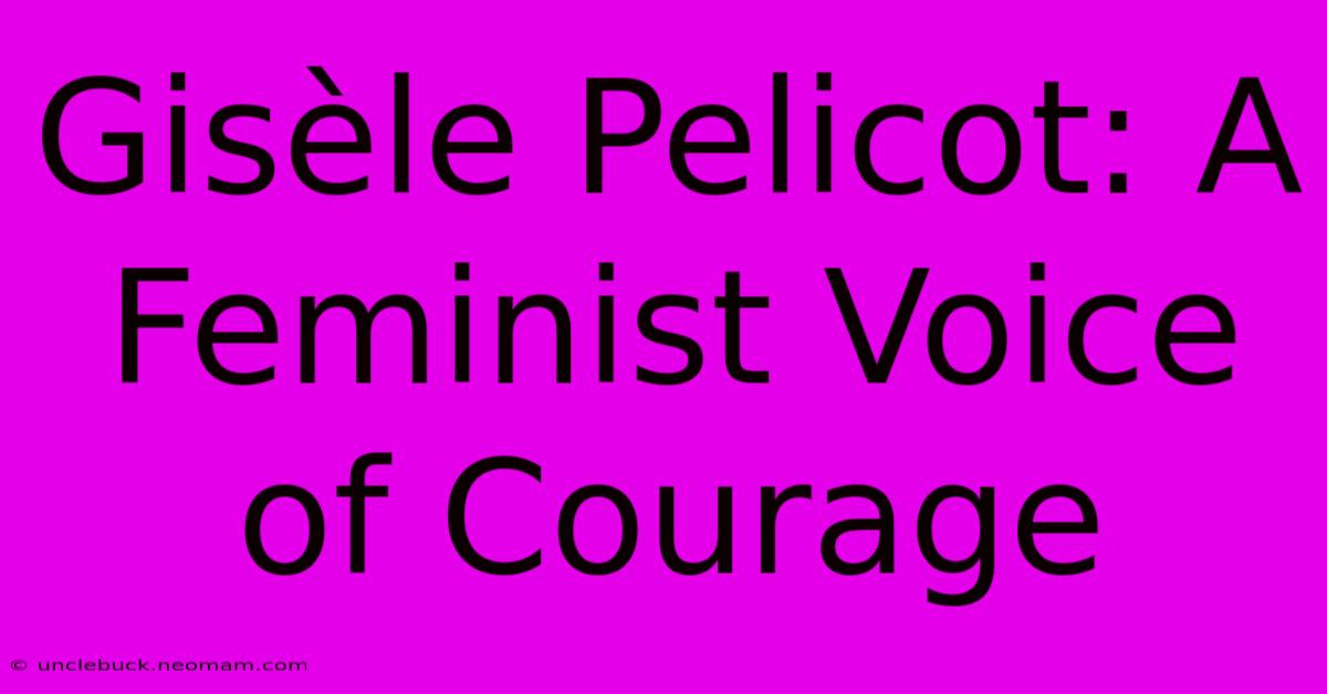 Gisèle Pelicot: A Feminist Voice Of Courage