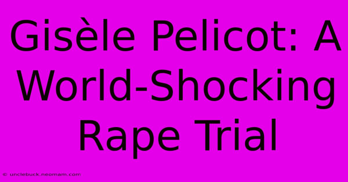 Gisèle Pelicot: A World-Shocking Rape Trial