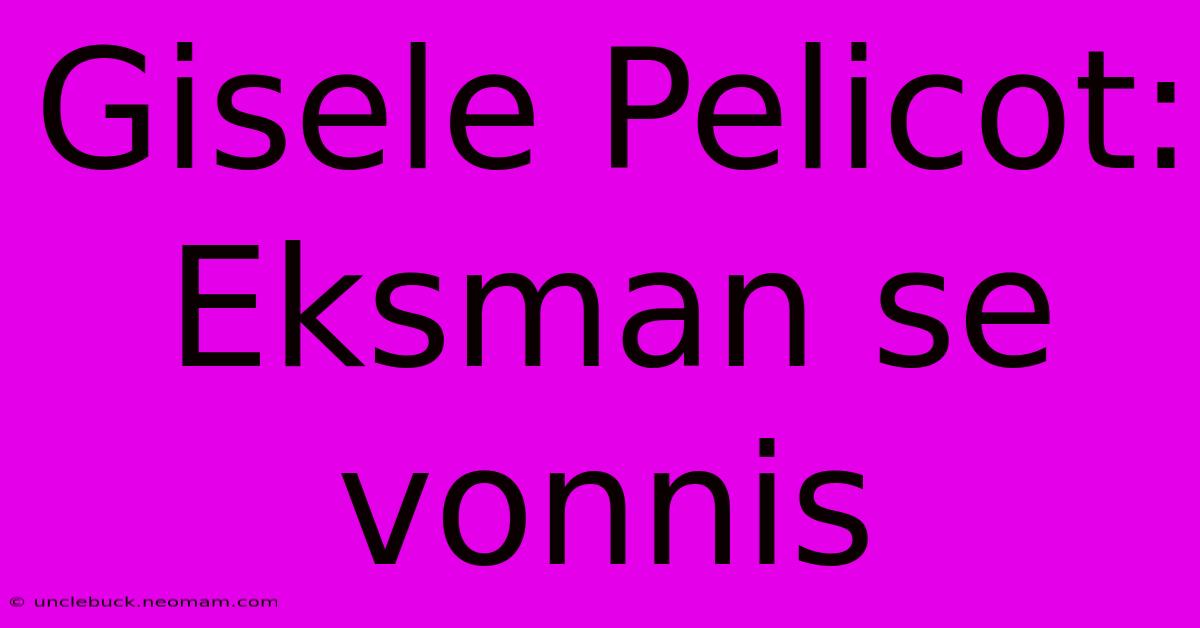 Gisele Pelicot: Eksman Se Vonnis