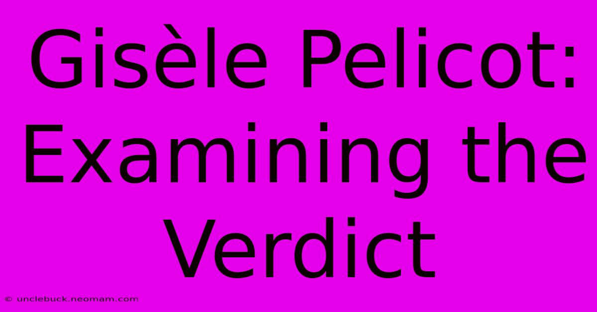 Gisèle Pelicot: Examining The Verdict