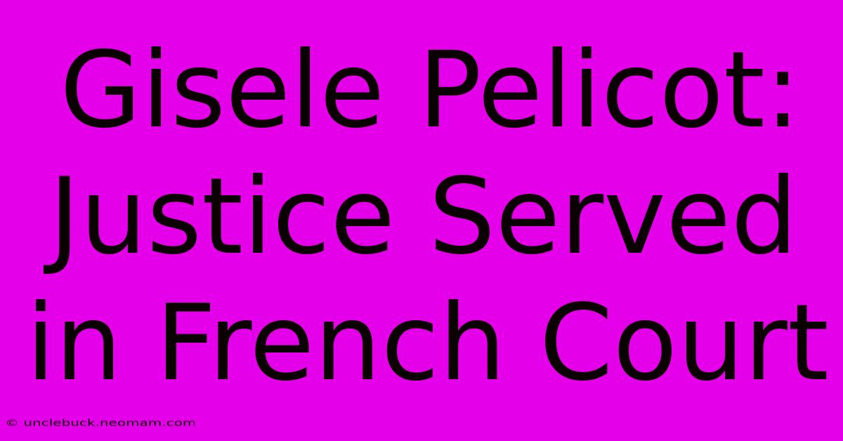 Gisele Pelicot: Justice Served In French Court