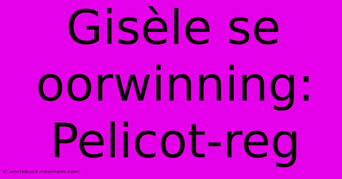 Gisèle Se Oorwinning: Pelicot-reg