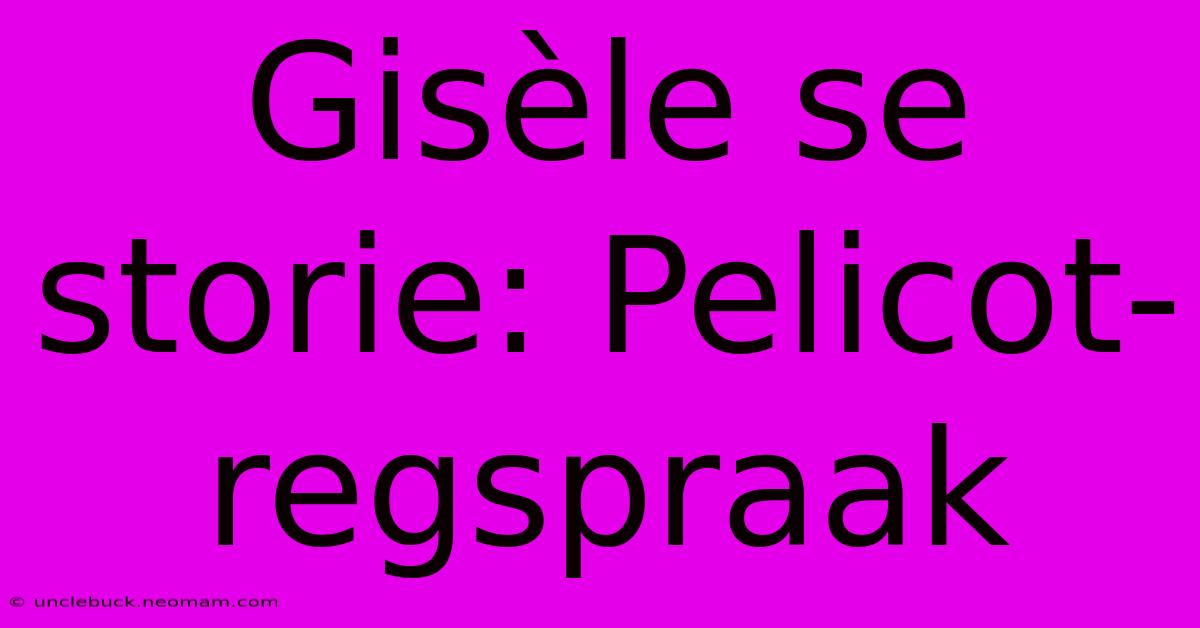 Gisèle Se Storie: Pelicot-regspraak