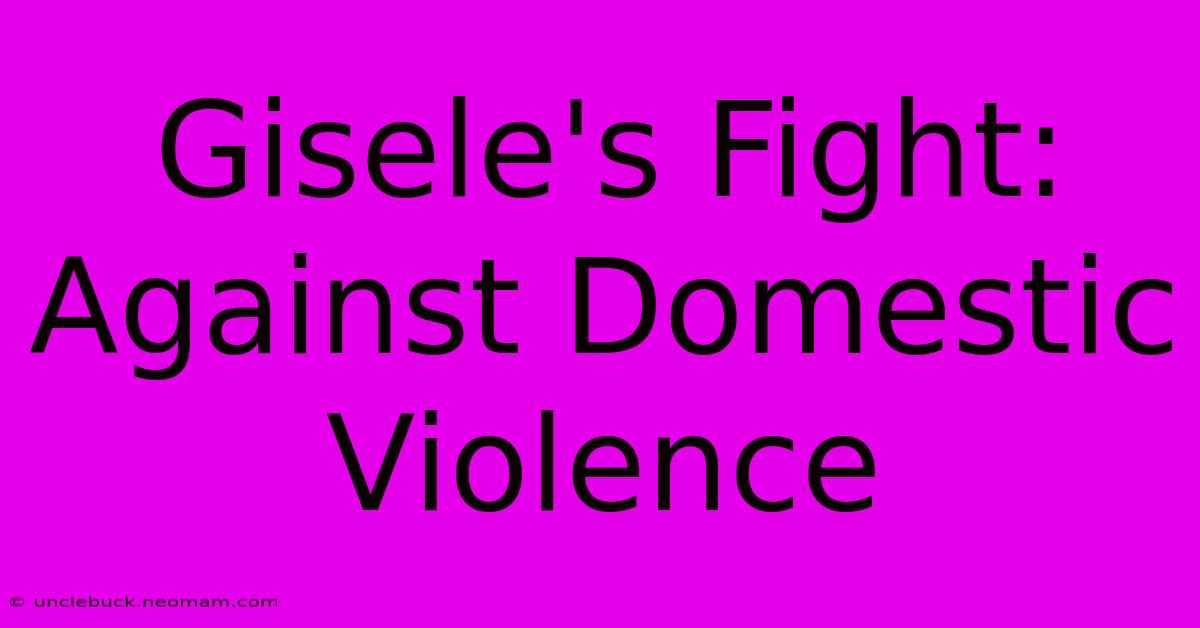 Gisele's Fight: Against Domestic Violence