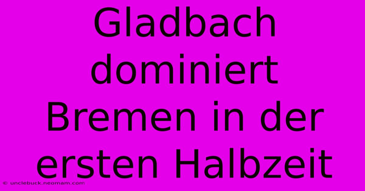 Gladbach Dominiert Bremen In Der Ersten Halbzeit