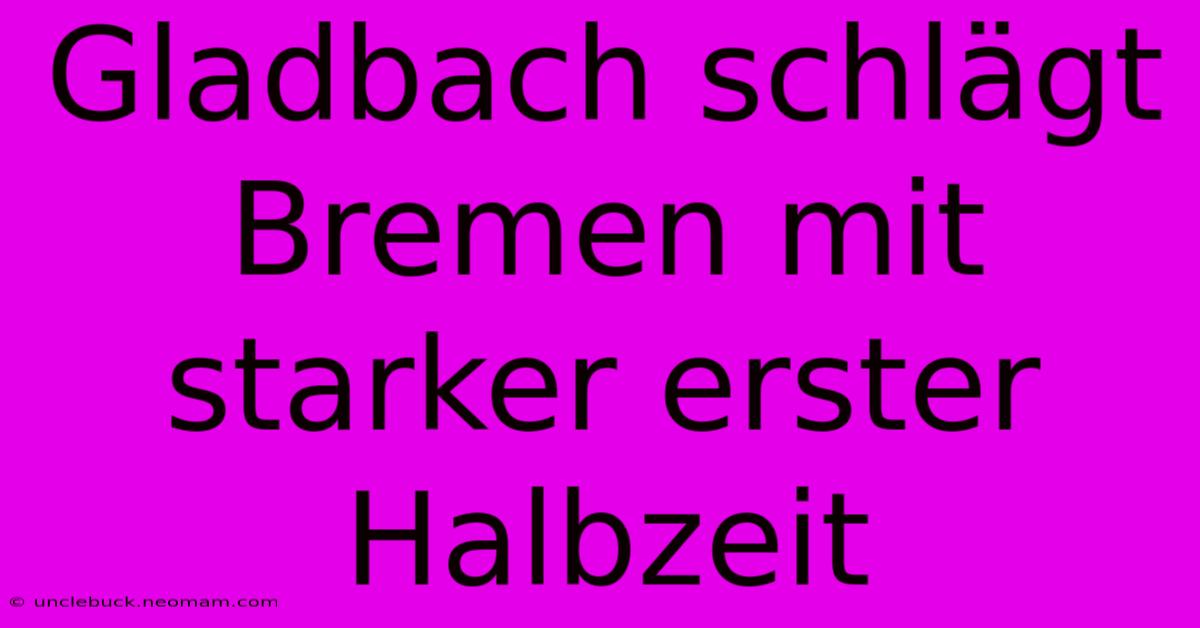 Gladbach Schlägt Bremen Mit Starker Erster Halbzeit