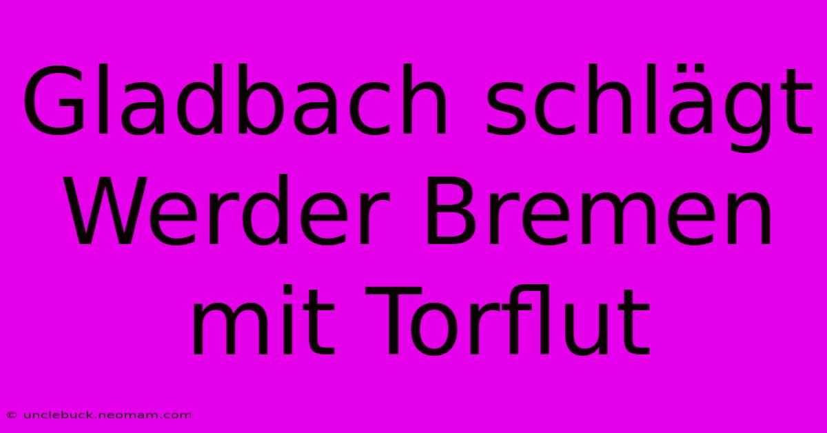 Gladbach Schlägt Werder Bremen Mit Torflut