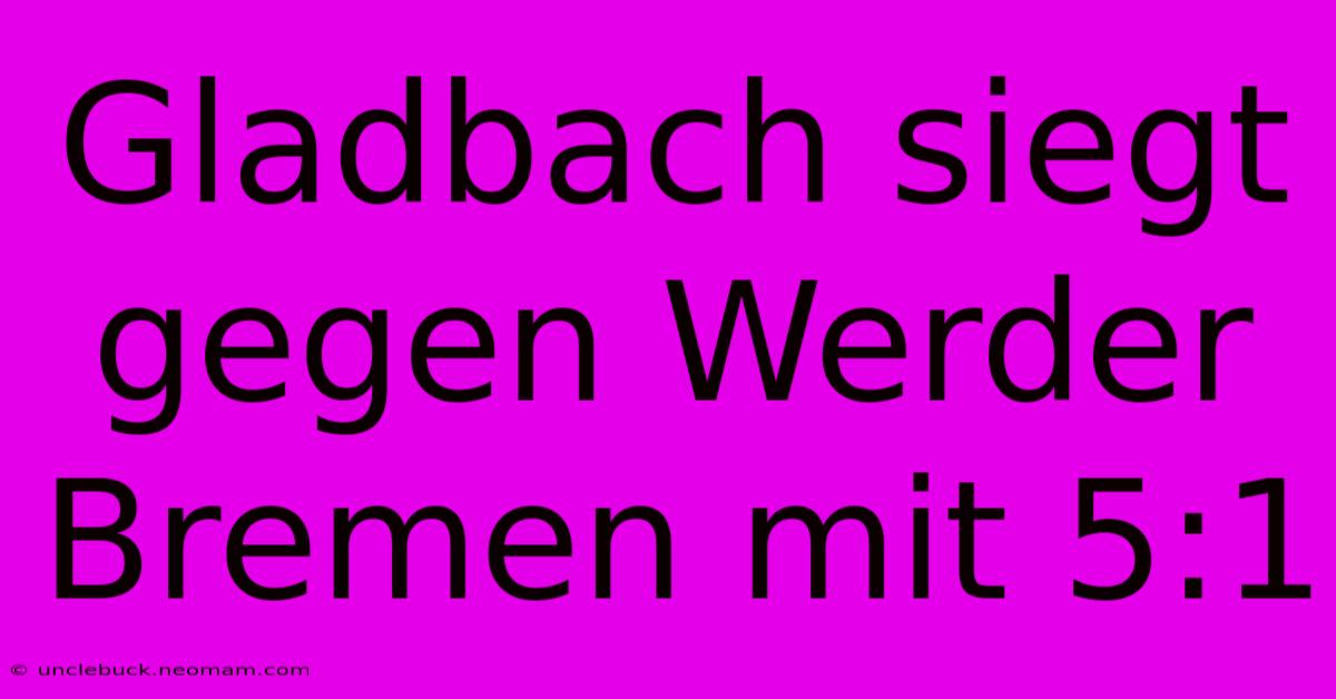 Gladbach Siegt Gegen Werder Bremen Mit 5:1 