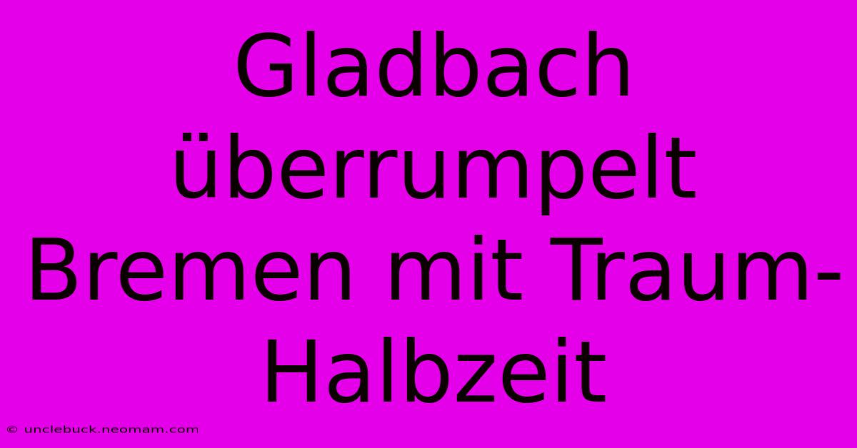 Gladbach Überrumpelt Bremen Mit Traum-Halbzeit