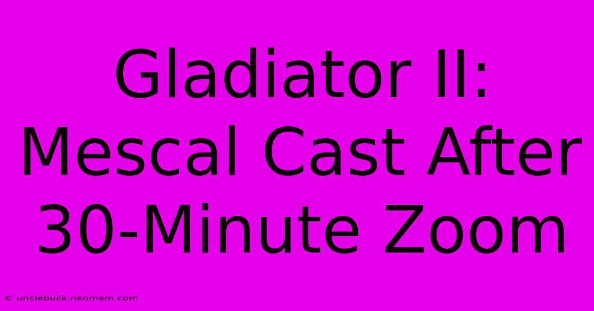 Gladiator II: Mescal Cast After 30-Minute Zoom