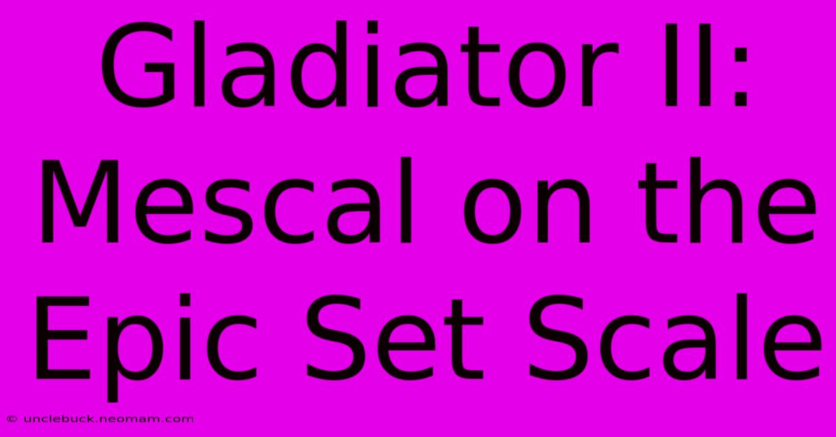 Gladiator II: Mescal On The Epic Set Scale