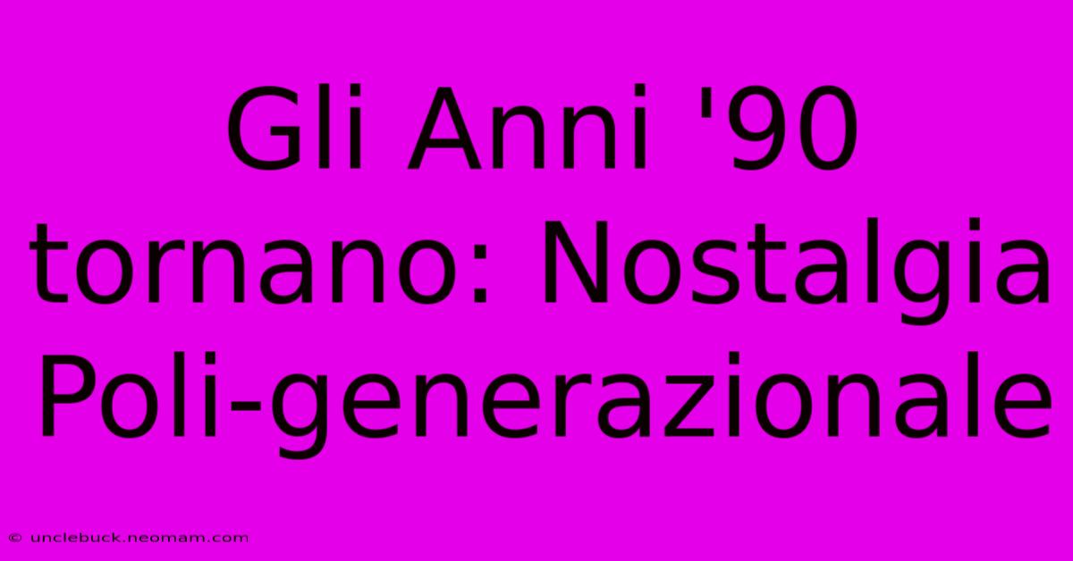 Gli Anni '90 Tornano: Nostalgia Poli-generazionale 