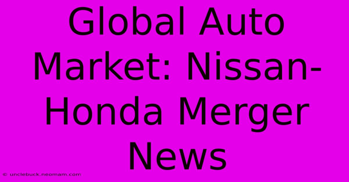 Global Auto Market: Nissan-Honda Merger News