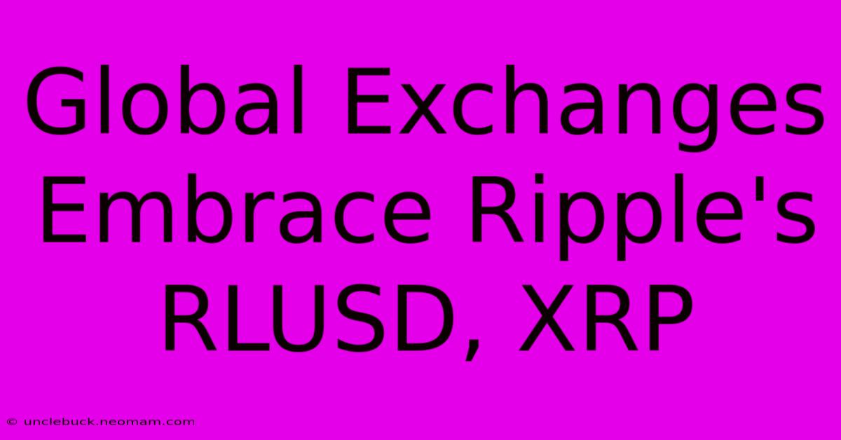 Global Exchanges Embrace Ripple's RLUSD, XRP