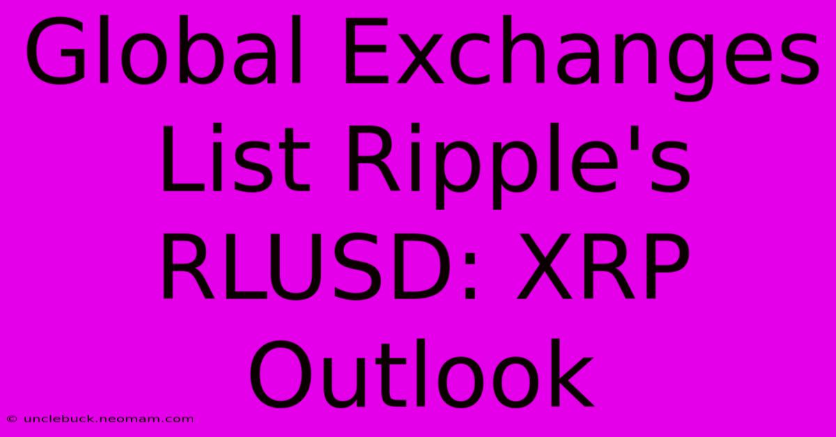 Global Exchanges List Ripple's RLUSD: XRP Outlook