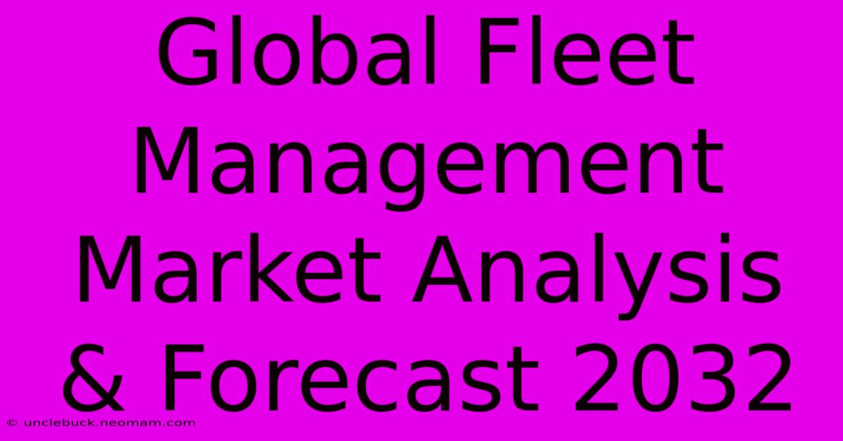 Global Fleet Management Market Analysis & Forecast 2032