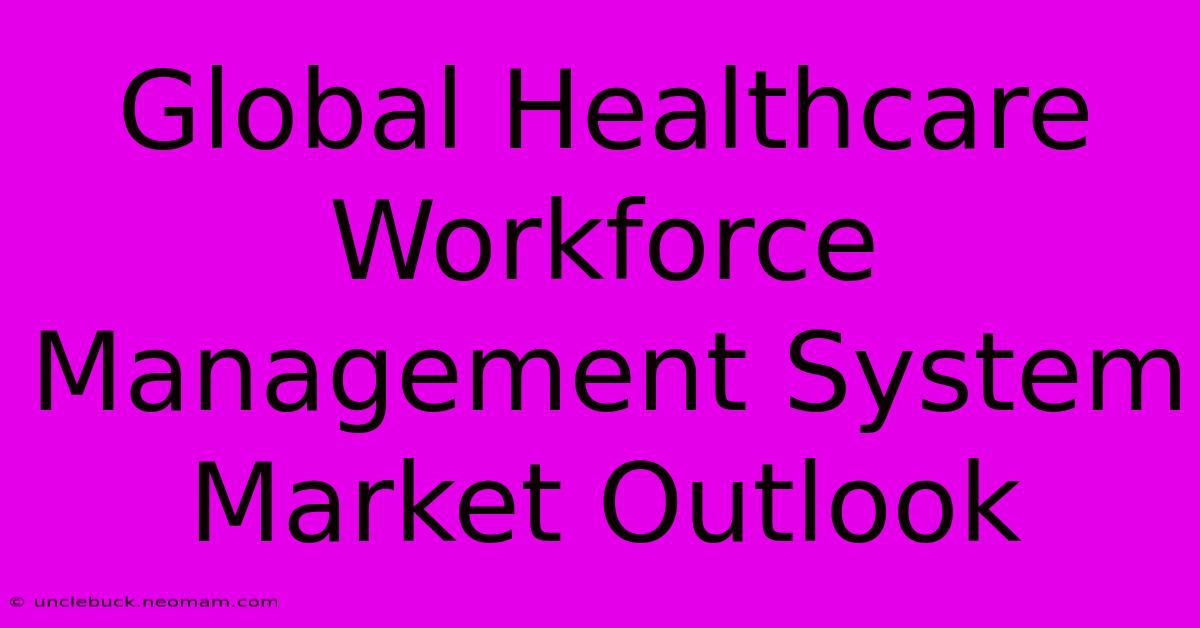 Global Healthcare Workforce Management System Market Outlook