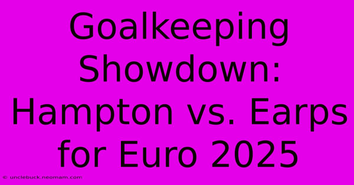 Goalkeeping Showdown: Hampton Vs. Earps For Euro 2025