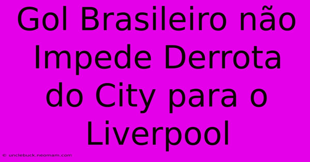 Gol Brasileiro Não Impede Derrota Do City Para O Liverpool