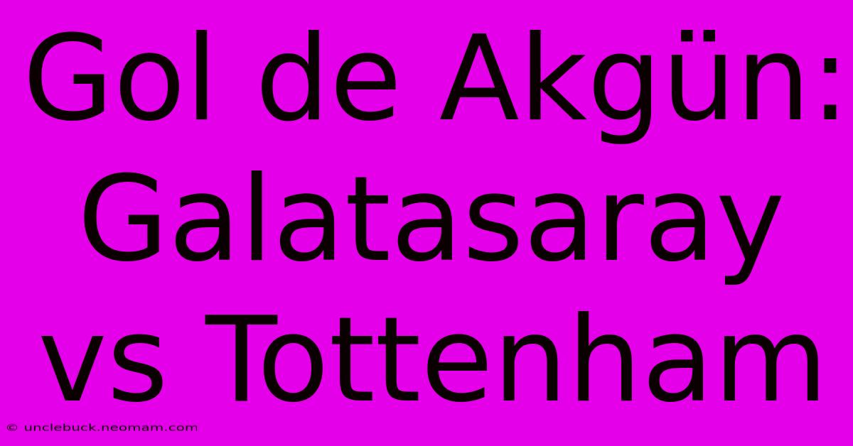 Gol De Akgün: Galatasaray Vs Tottenham