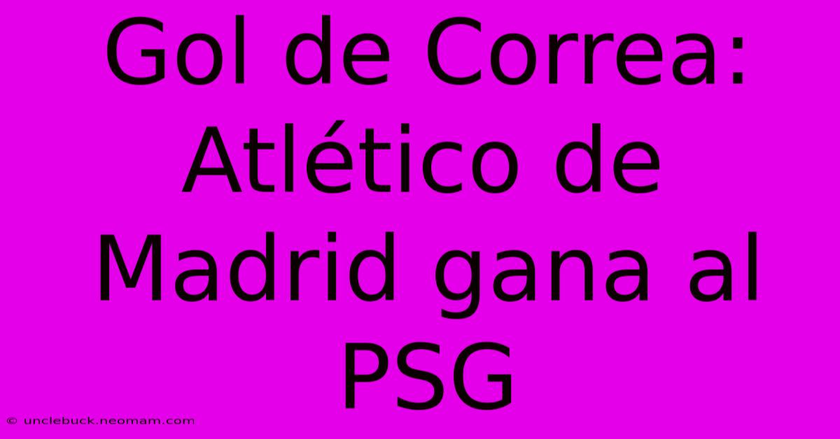 Gol De Correa: Atlético De Madrid Gana Al PSG