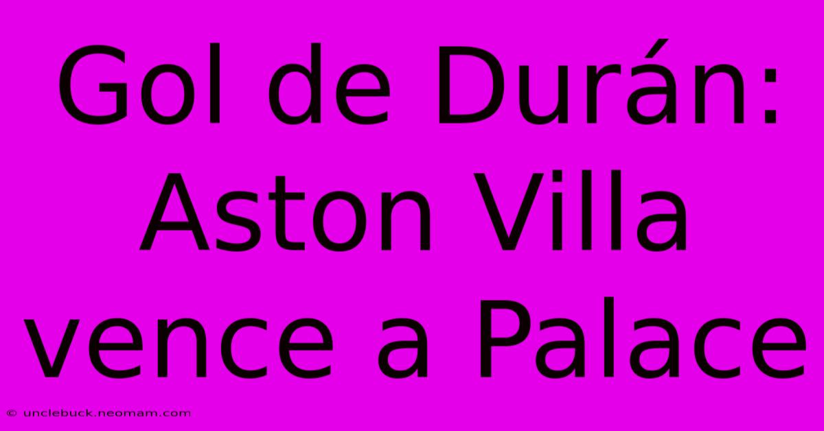 Gol De Durán: Aston Villa Vence A Palace 