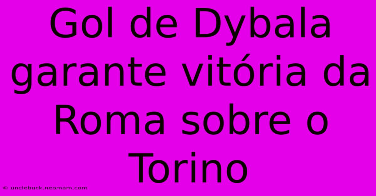 Gol De Dybala Garante Vitória Da Roma Sobre O Torino