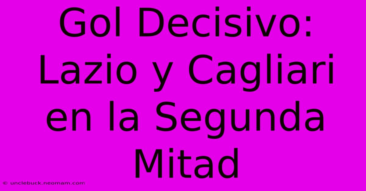 Gol Decisivo: Lazio Y Cagliari En La Segunda Mitad