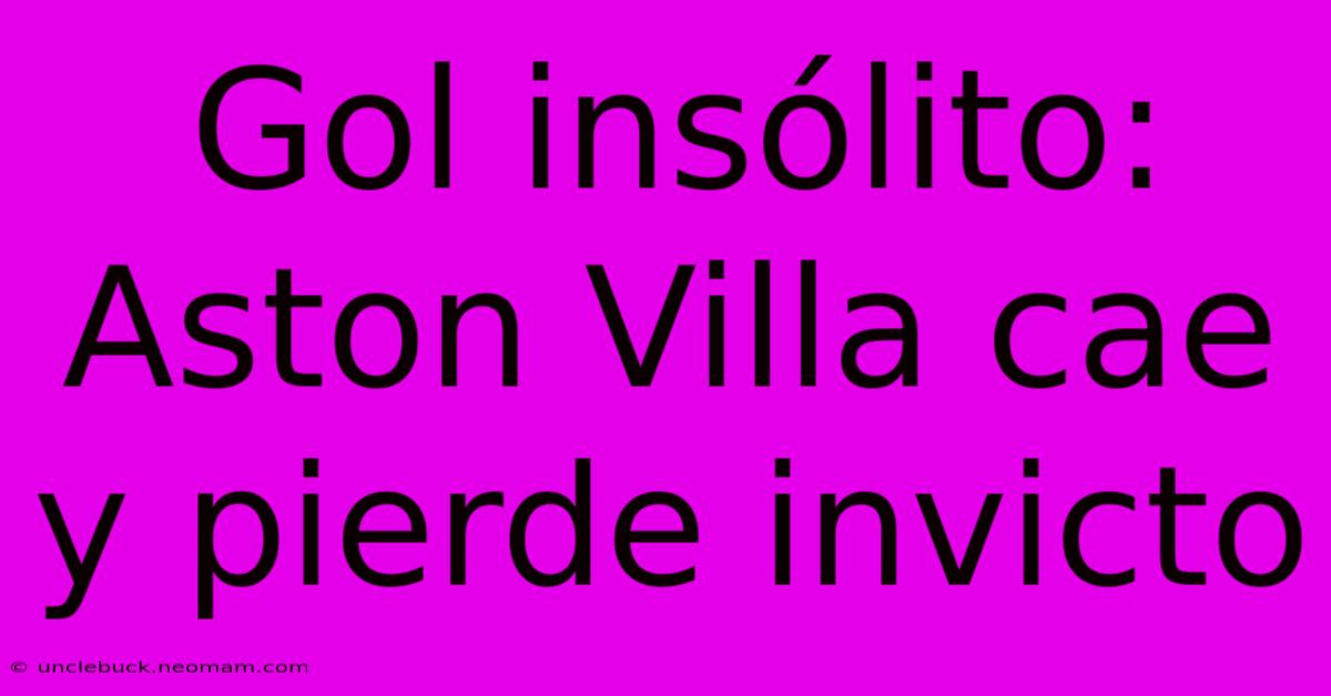 Gol Insólito: Aston Villa Cae Y Pierde Invicto