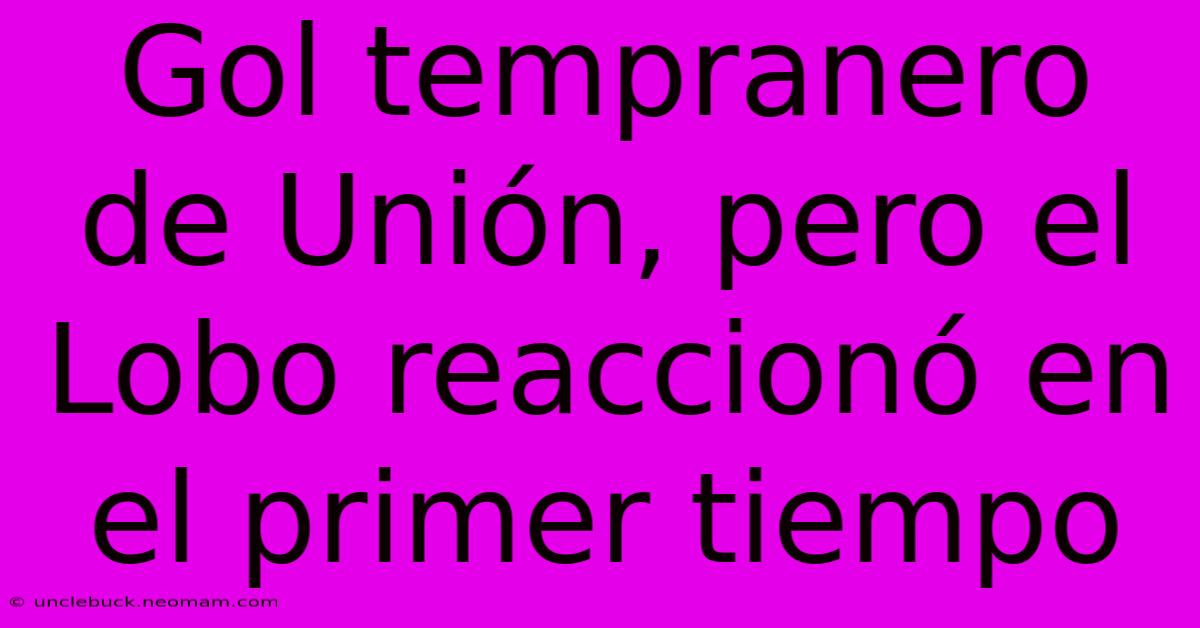 Gol Tempranero De Unión, Pero El Lobo Reaccionó En El Primer Tiempo