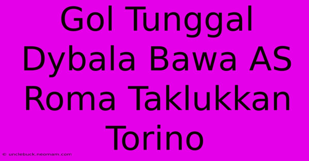 Gol Tunggal Dybala Bawa AS Roma Taklukkan Torino