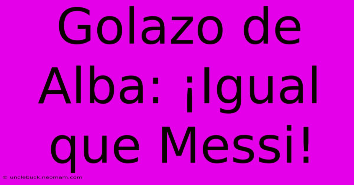 Golazo De Alba: ¡Igual Que Messi!