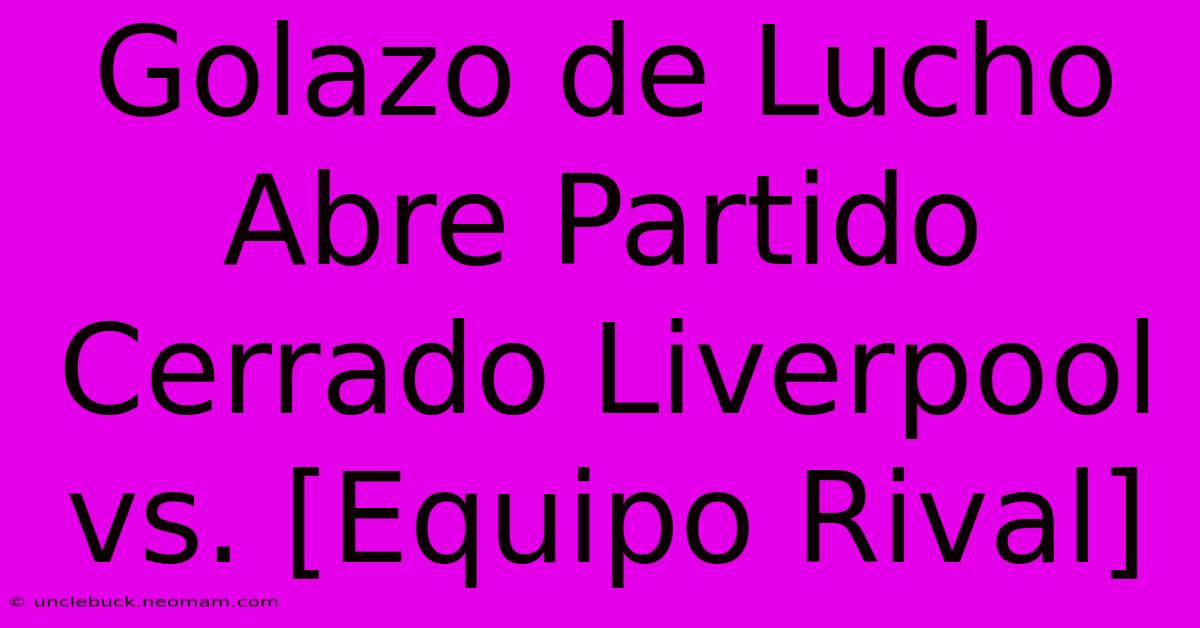 Golazo De Lucho Abre Partido Cerrado Liverpool Vs. [Equipo Rival]